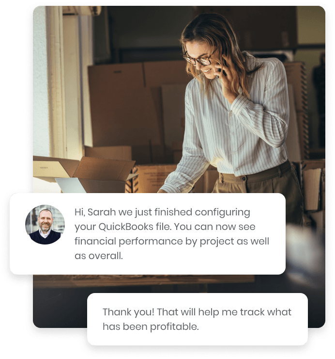 
                    Image of a customer service interaction showing successful QuickBooks configuration. 
                    A man's message in a speech bubble reads, "Hi, Sarah we just finished configuring 
                    your QuickBooks file. You can now see financial performance by project as well as overall." 
                    Adjacent is a woman on the phone, Sarah, with a speech bubble, "Thank you! That will 
                    help me track what has been profitable." The image represents kept.pro’s services in 
                    bookkeeping and financial data management.
                  